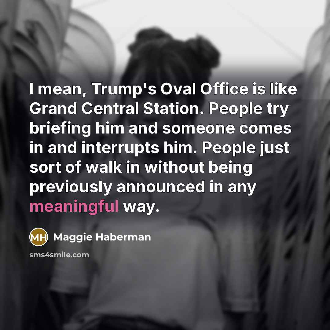 “I mean, Trump's Oval Office is like Grand Central Station.…” quote by Maggie Haberman