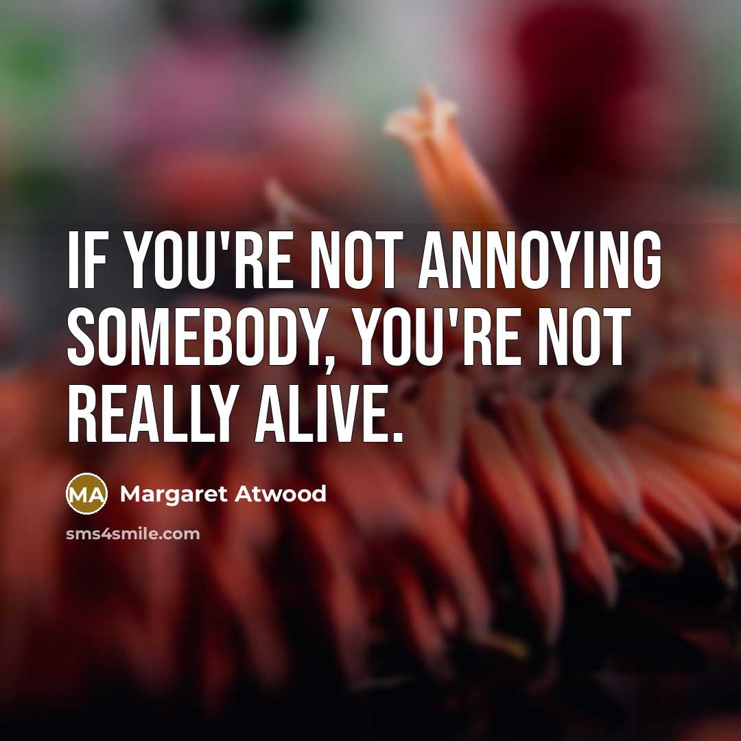 “If you're not annoying somebody, you're not really alive.…” quote by Margaret Atwood