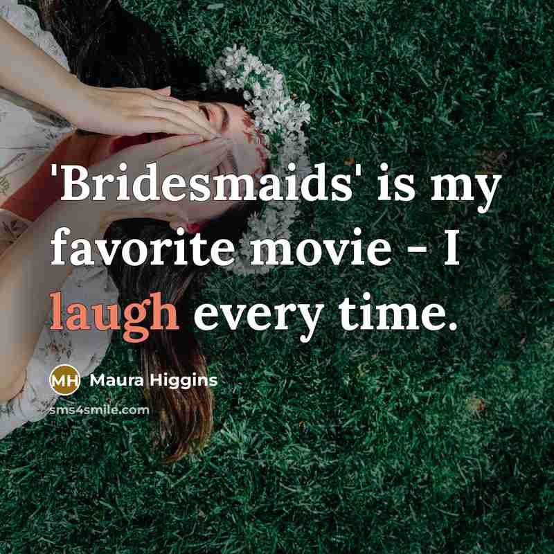 “'Bridesmaids' is my favorite movie - I laugh every time.…” quote by Maura Higgins
