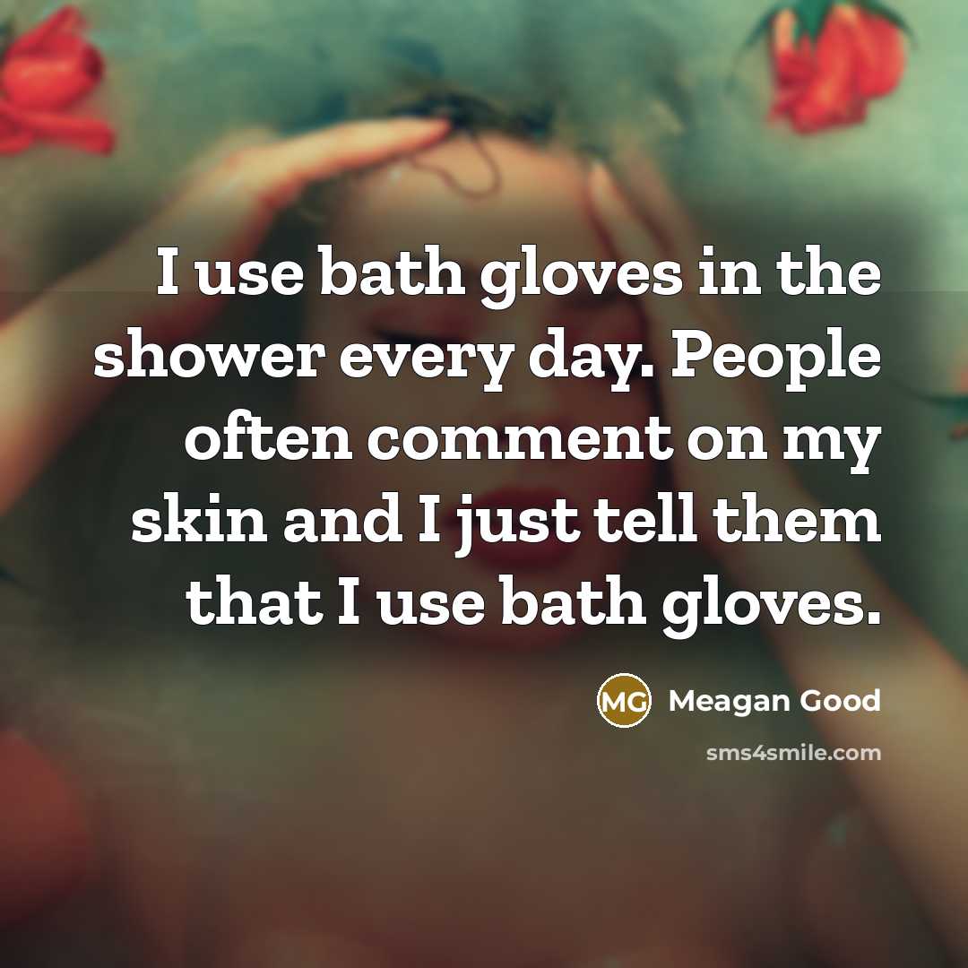 “I use bath gloves in the shower every day. People often comment on my skin and I just tell them that I use bath gloves.” quote by Meagan Good