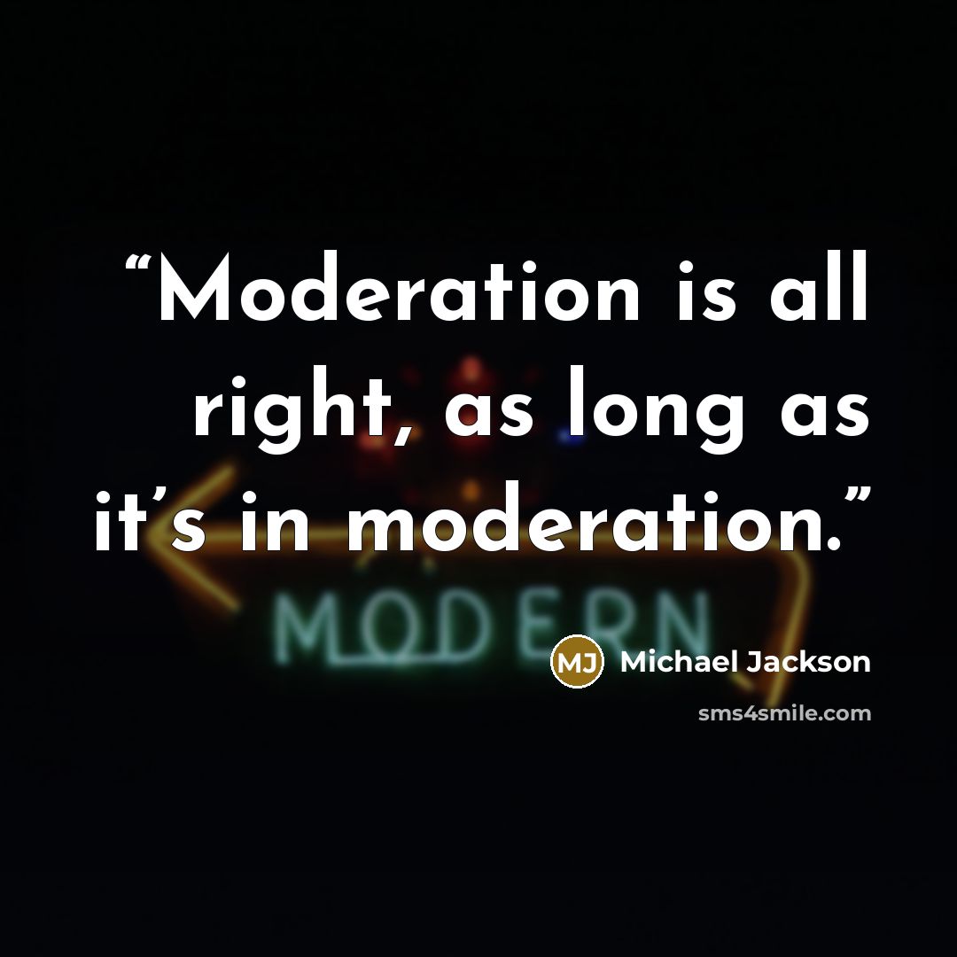 “Moderation is all right, as long as it’s in moderation.” quote by Michael Jackson