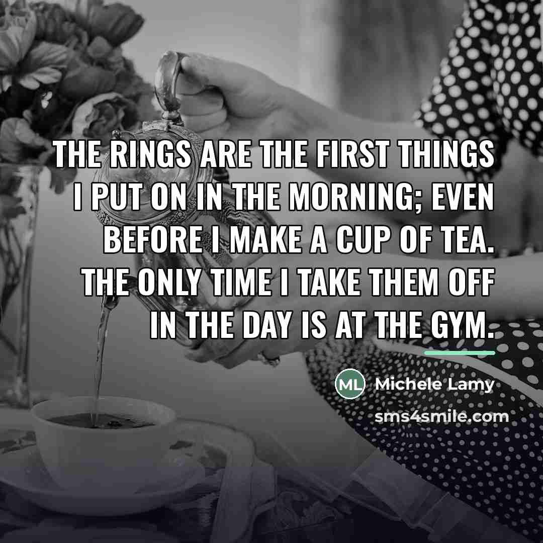 “The rings are the first things I put on in…” quote by Michele Lamy