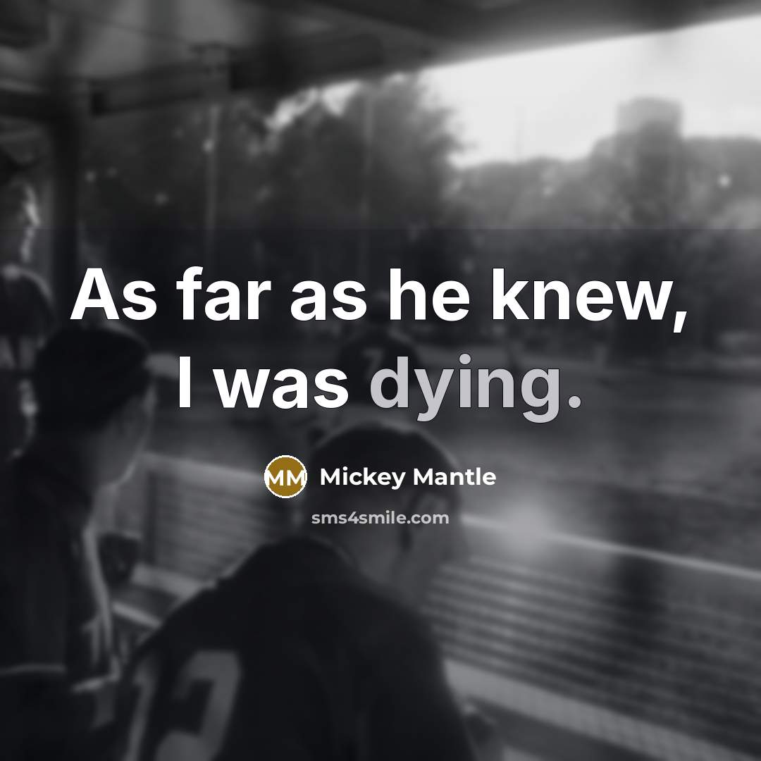“As far as he knew, I was dying.…” quote by Mickey Mantle
