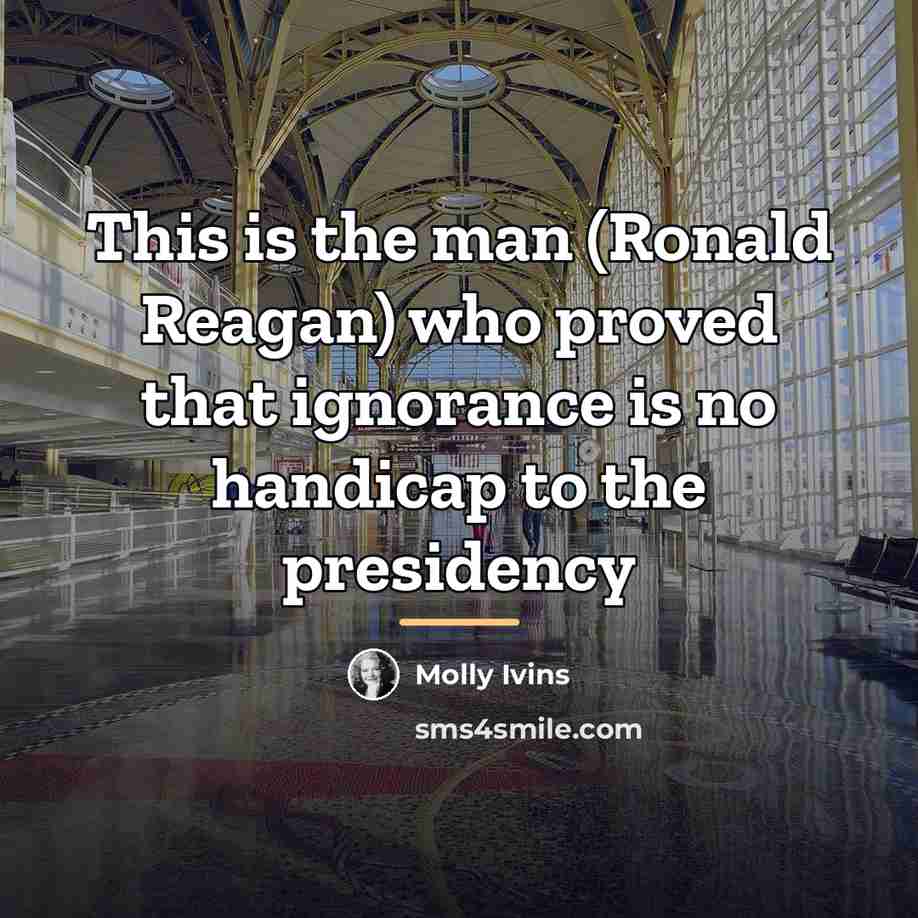 “This is the man (Ronald Reagan) who proved that ignorance…” quote by Molly Ivins