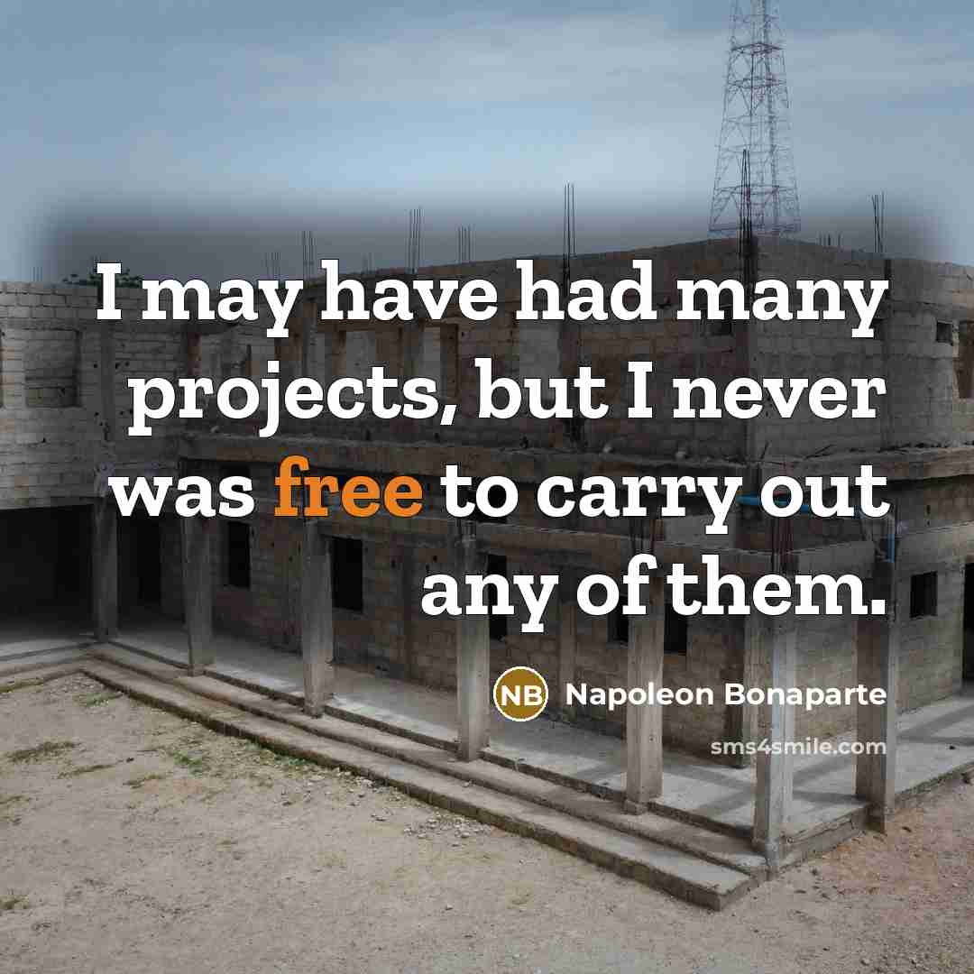 “I may have had many projects, but I never was free to carry out any of them.” quote by Napoleon Bonaparte