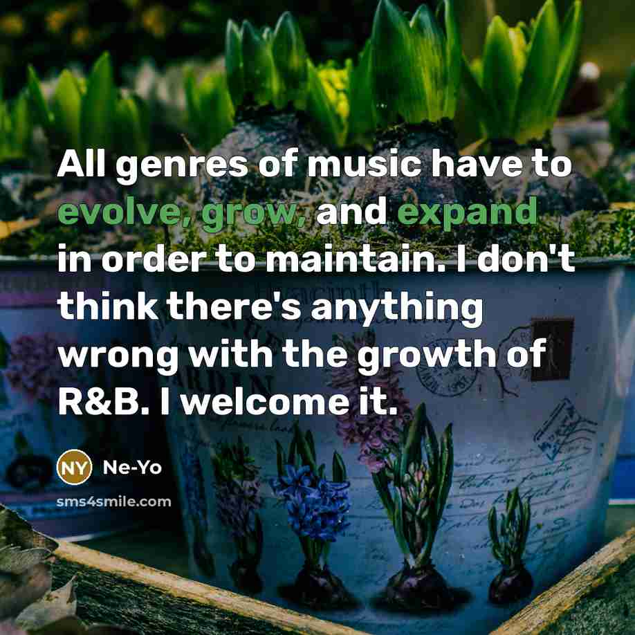 “All genres of music have to evolve, grow, and expand in order to maintain. I don't think there's anything wrong with the growth of R&B. I welcome it.” quote by Ne-Yo