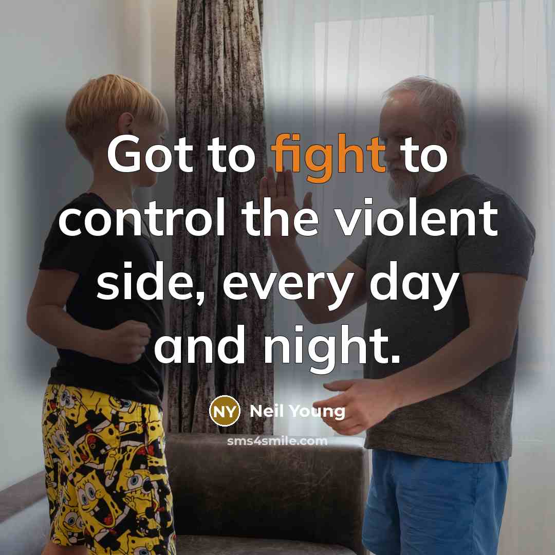 “Got to fight to control the violent side, every day…” quote by Neil Young