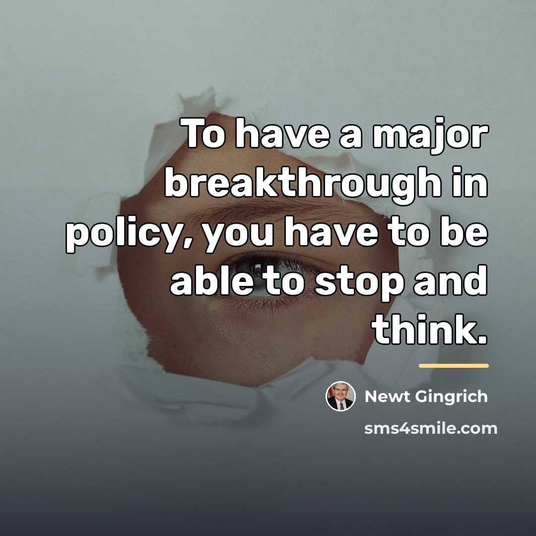 “To have a major breakthrough in policy, you have to…” quote by Newt Gingrich
