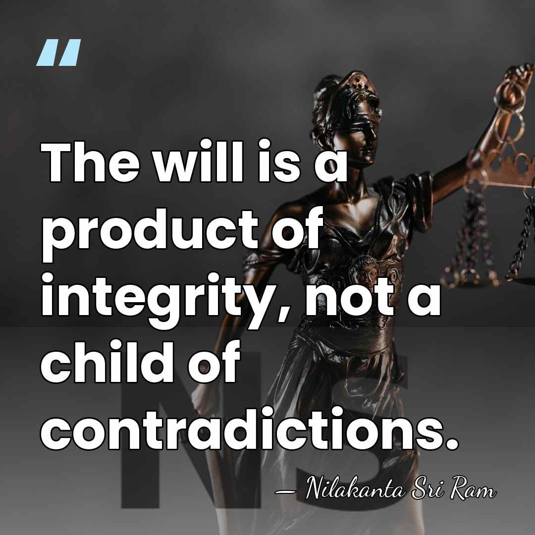 The will is a product of integrity, not a child of contradictions. - Nilakanta Sri Ram