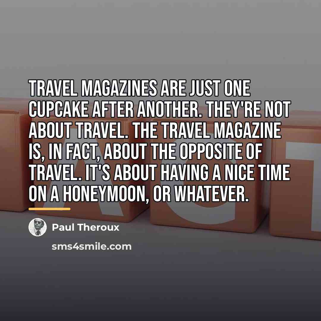 “Travel magazines are just one cupcake after another. They're not…” quote by Paul Theroux
