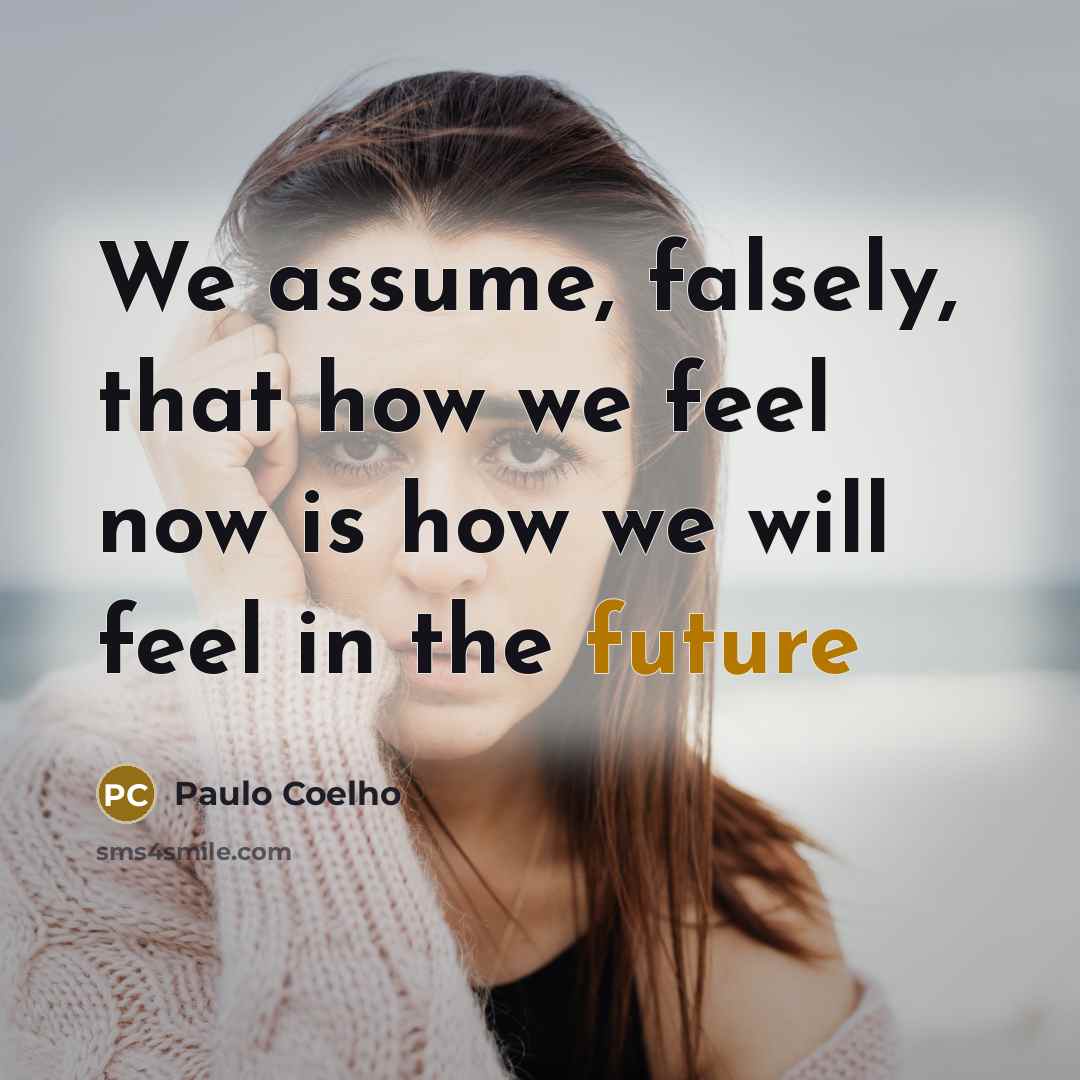 “We assume, falsely, that how we feel now is how…” quote by Paulo Coelho