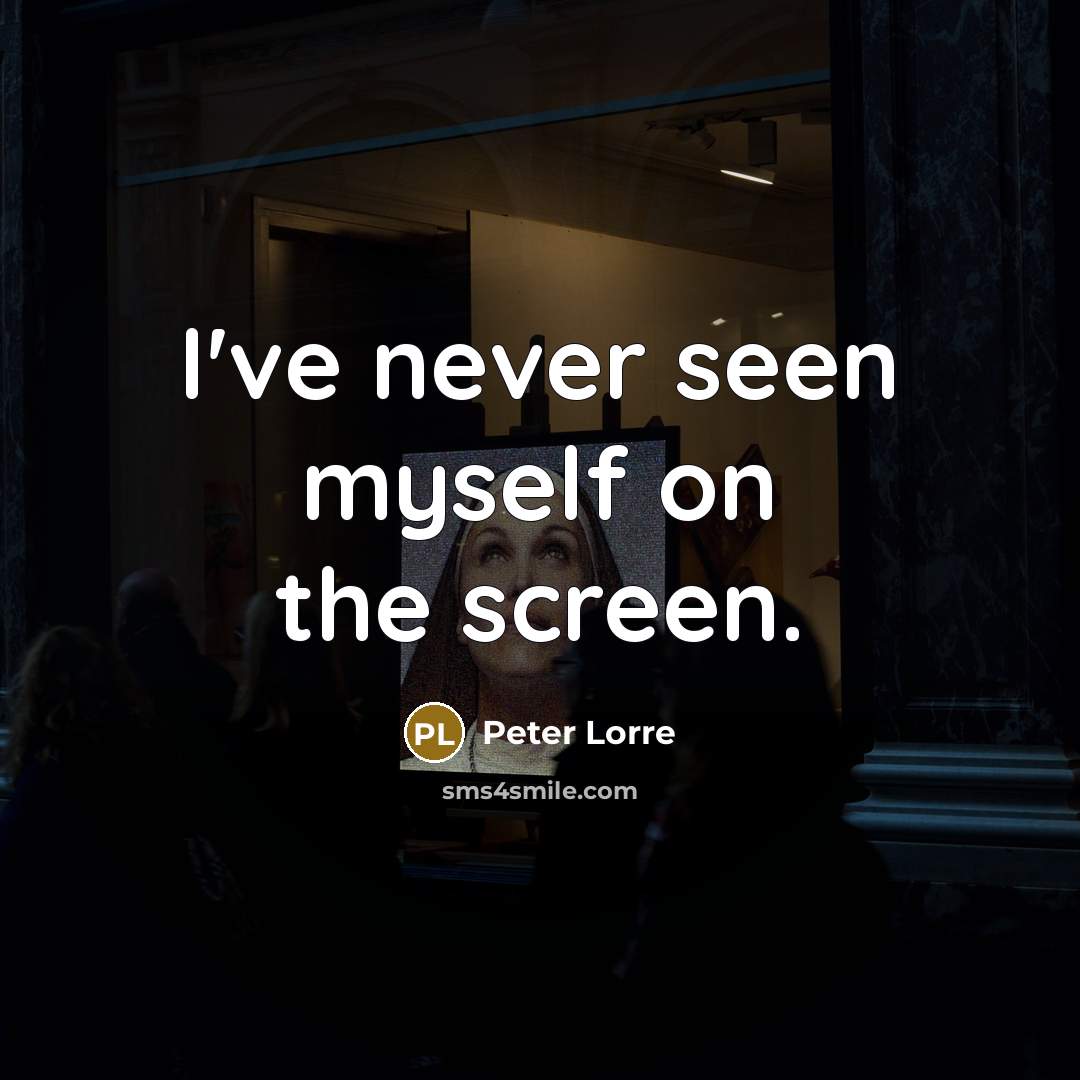 “I've never seen myself on the screen.…” quote by Peter Lorre