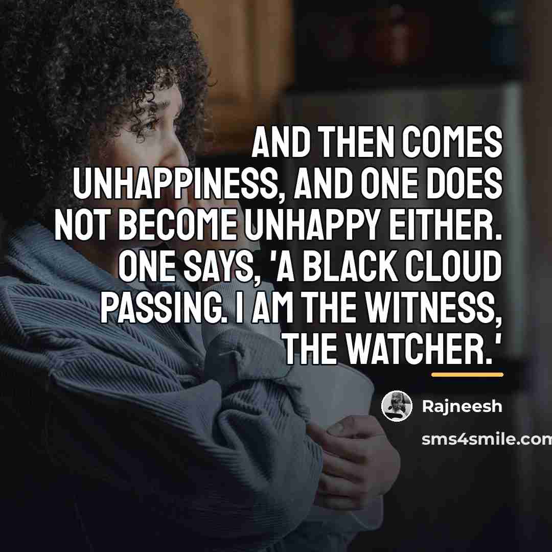 “And then comes unhappiness, and one does not become unhappy…” quote by Rajneesh