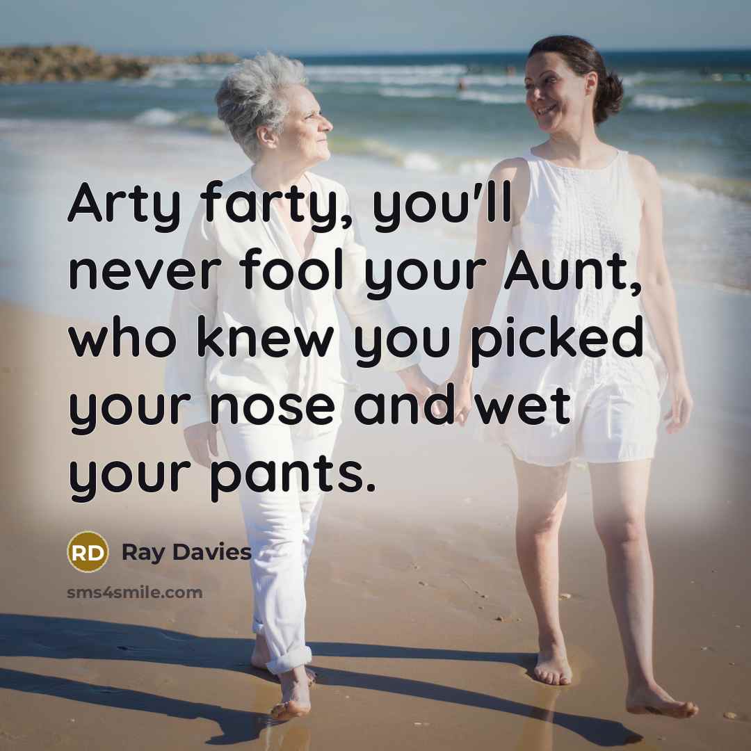 “Arty farty, you'll never fool your Aunt, who knew you…” quote by Ray Davies