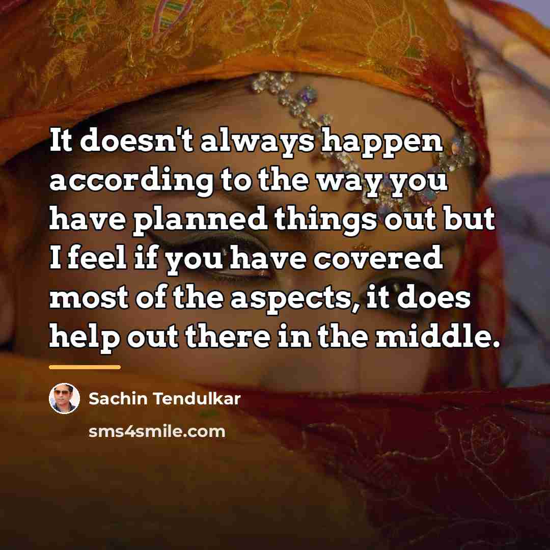 “It doesn't always happen according to the way you have…” quote by Sachin Tendulkar