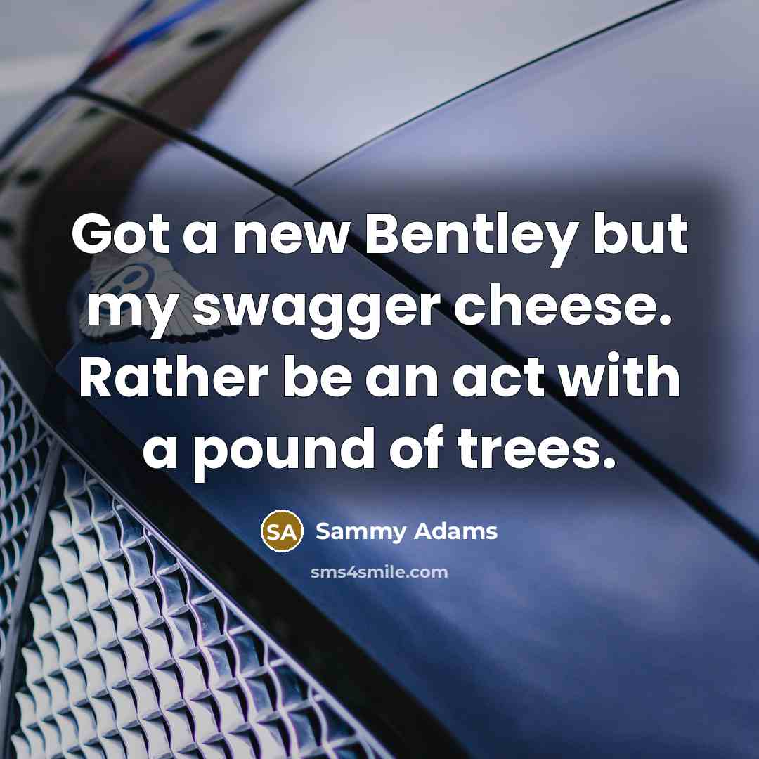 “Got a new Bentley but my swagger cheese. Rather be…” quote by Sammy Adams