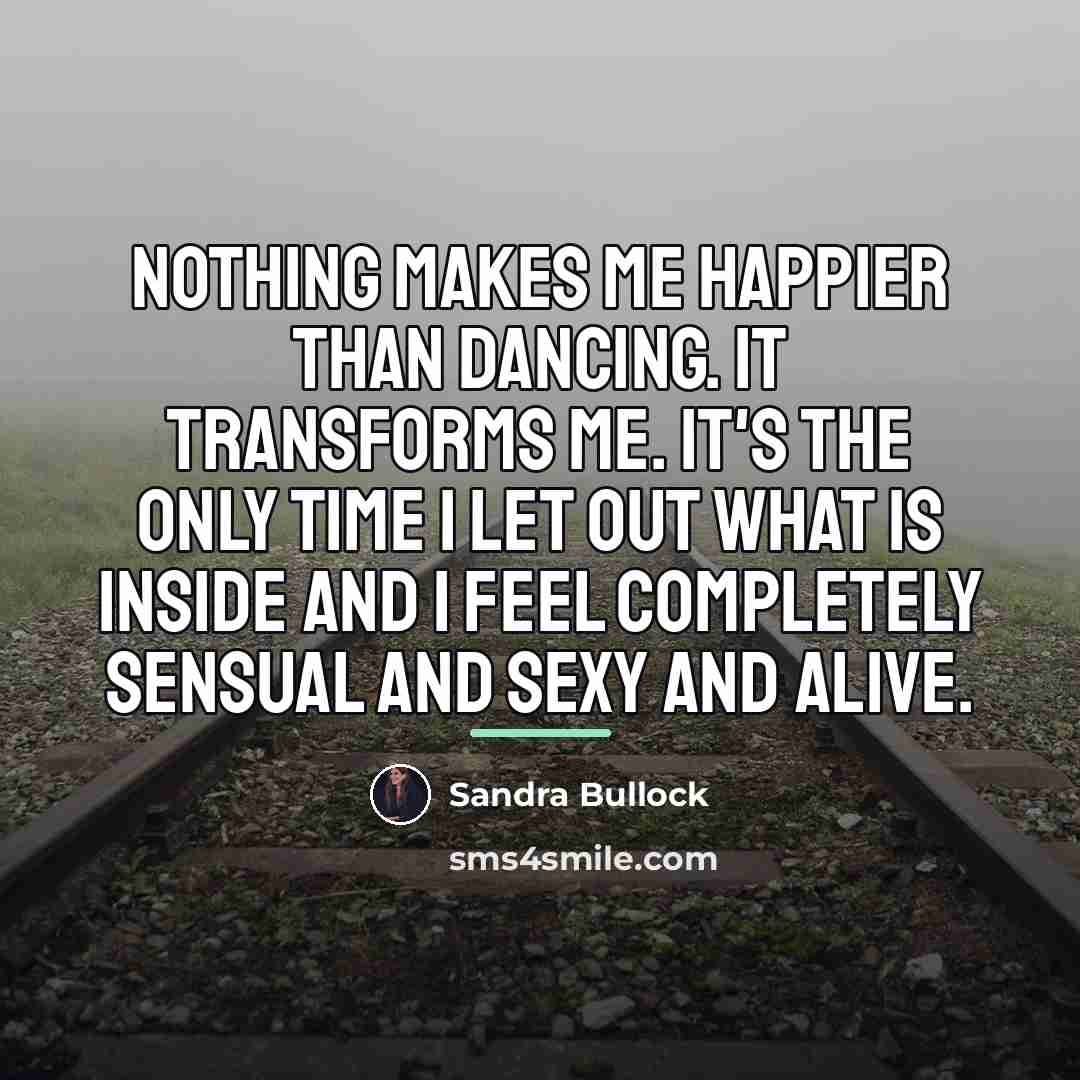 “Nothing makes me happier than dancing. It transforms me. It's…” quote by Sandra Bullock