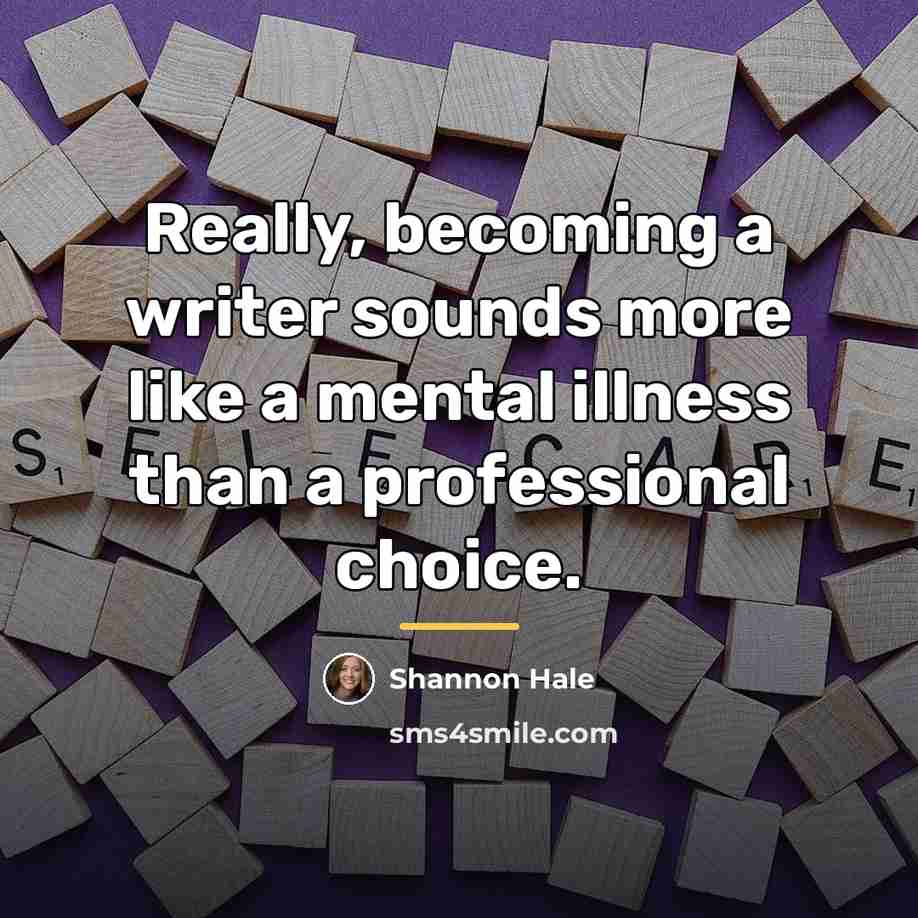 “Really, becoming a writer sounds more like a mental illness…” quote by Shannon Hale