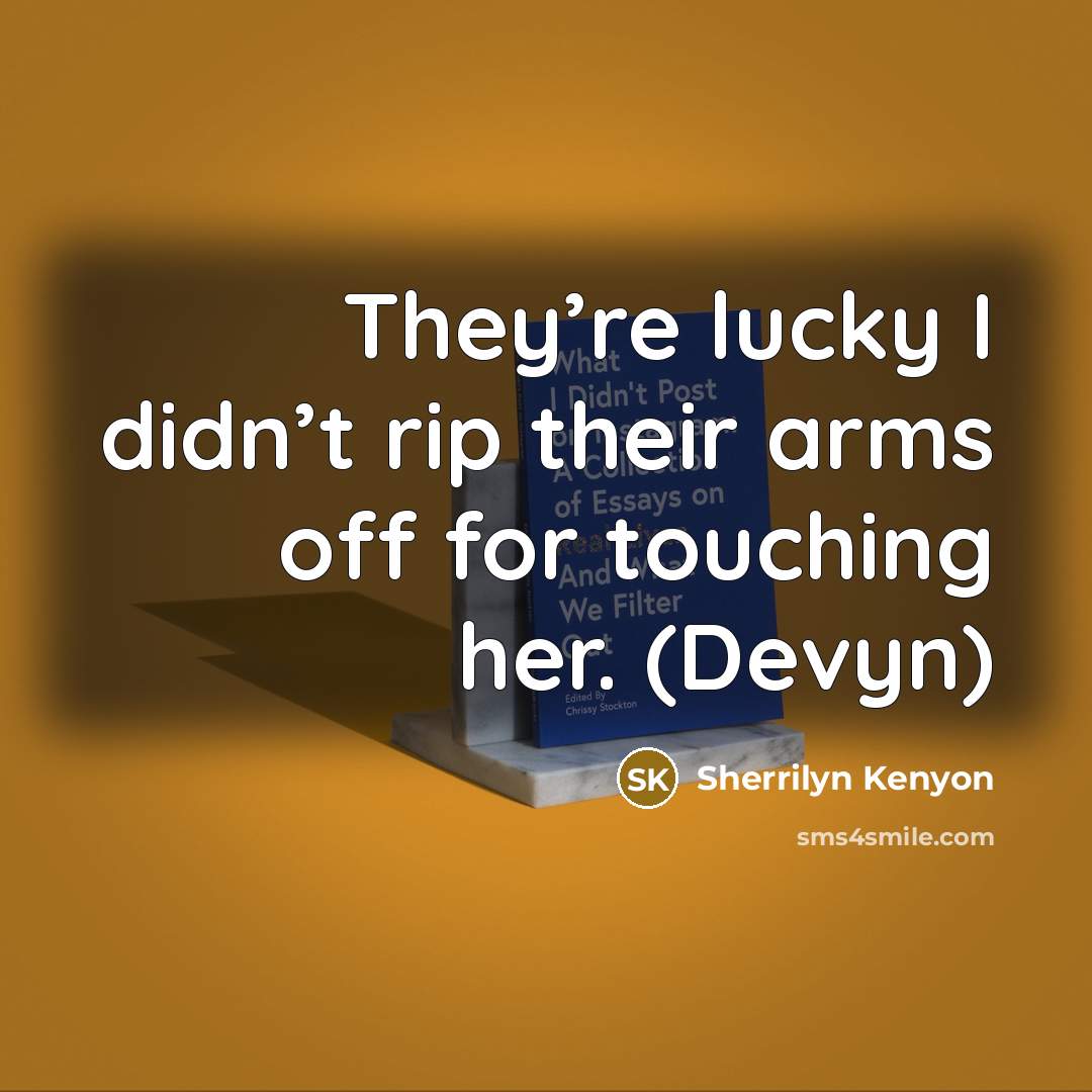 “They’re lucky I didn’t rip their arms off for touching…” quote by Sherrilyn Kenyon
