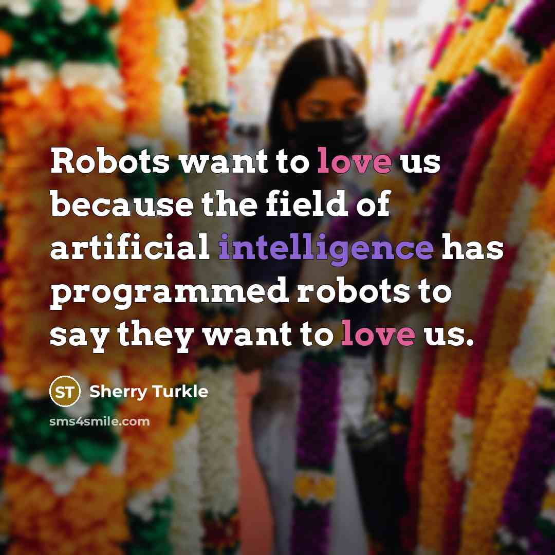 “Robots want to love us because the field of artificial…” quote by Sherry Turkle