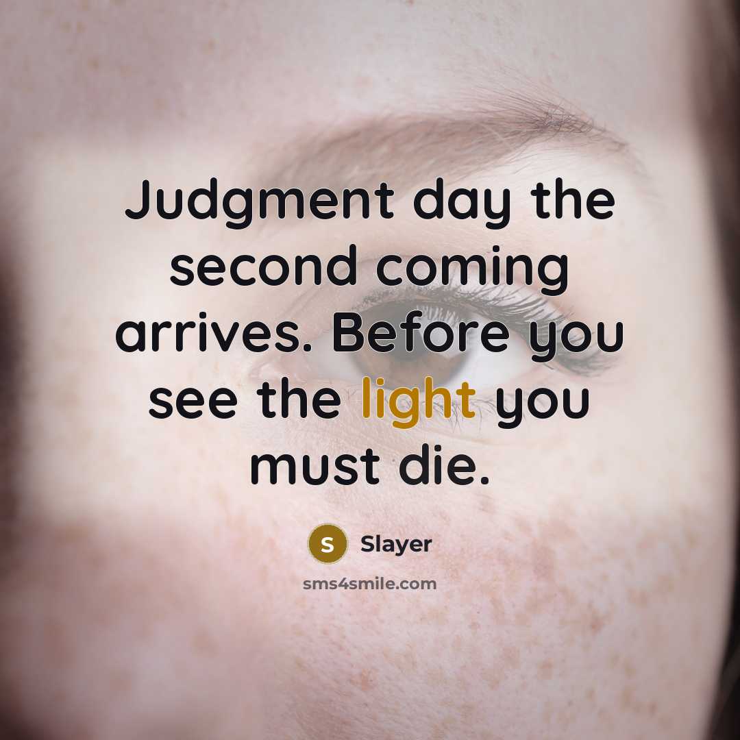 “Judgment day the second coming arrives. Before you see the light you must die.” quote by Slayer