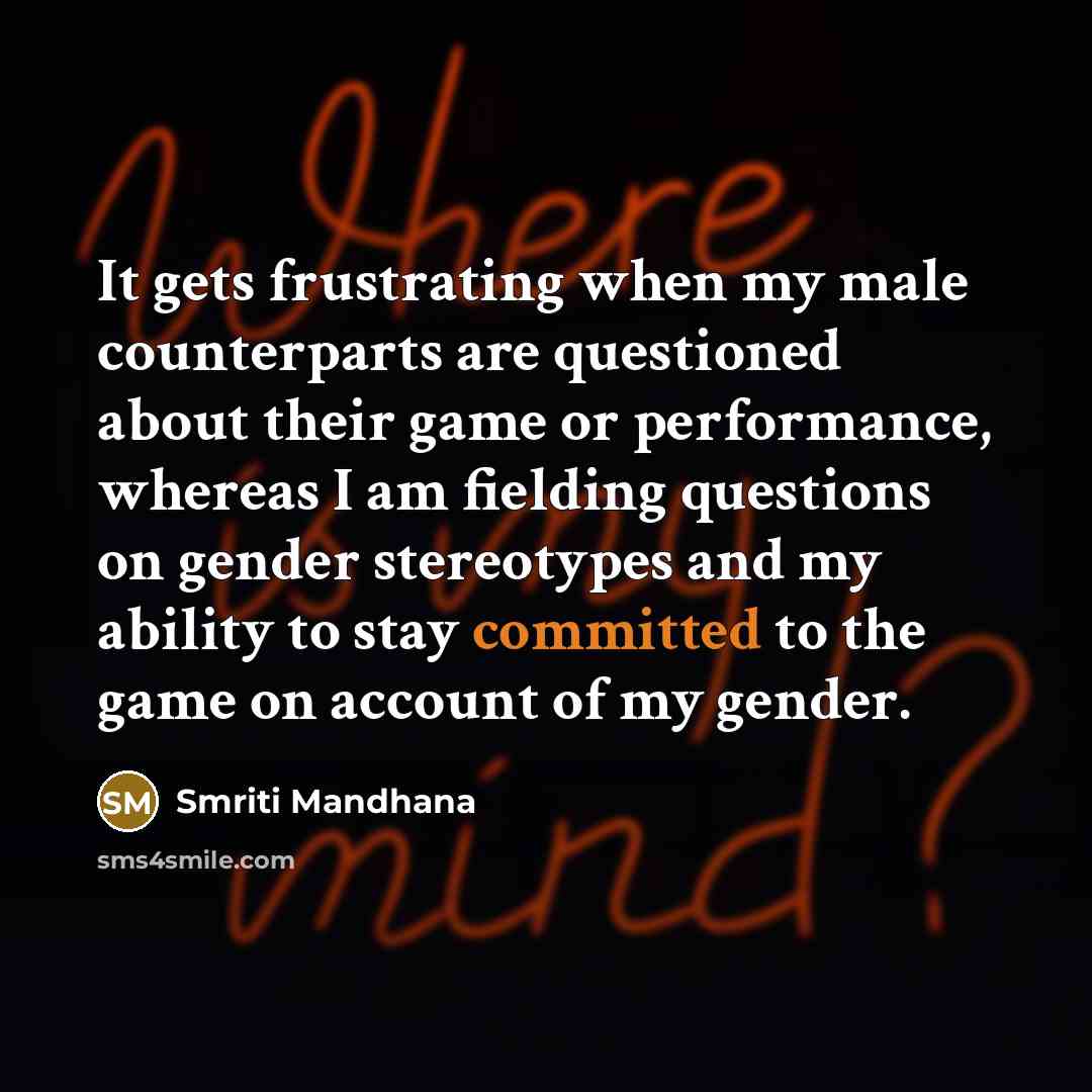 “It gets frustrating when my male counterparts are questioned about…” quote by Smriti Mandhana