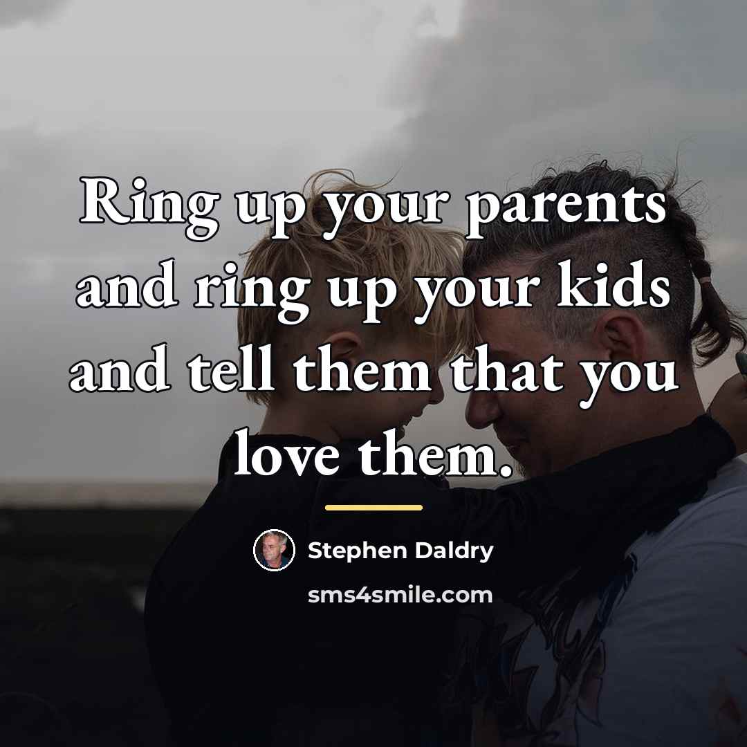 “Ring up your parents and ring up your kids and…” quote by Stephen Daldry