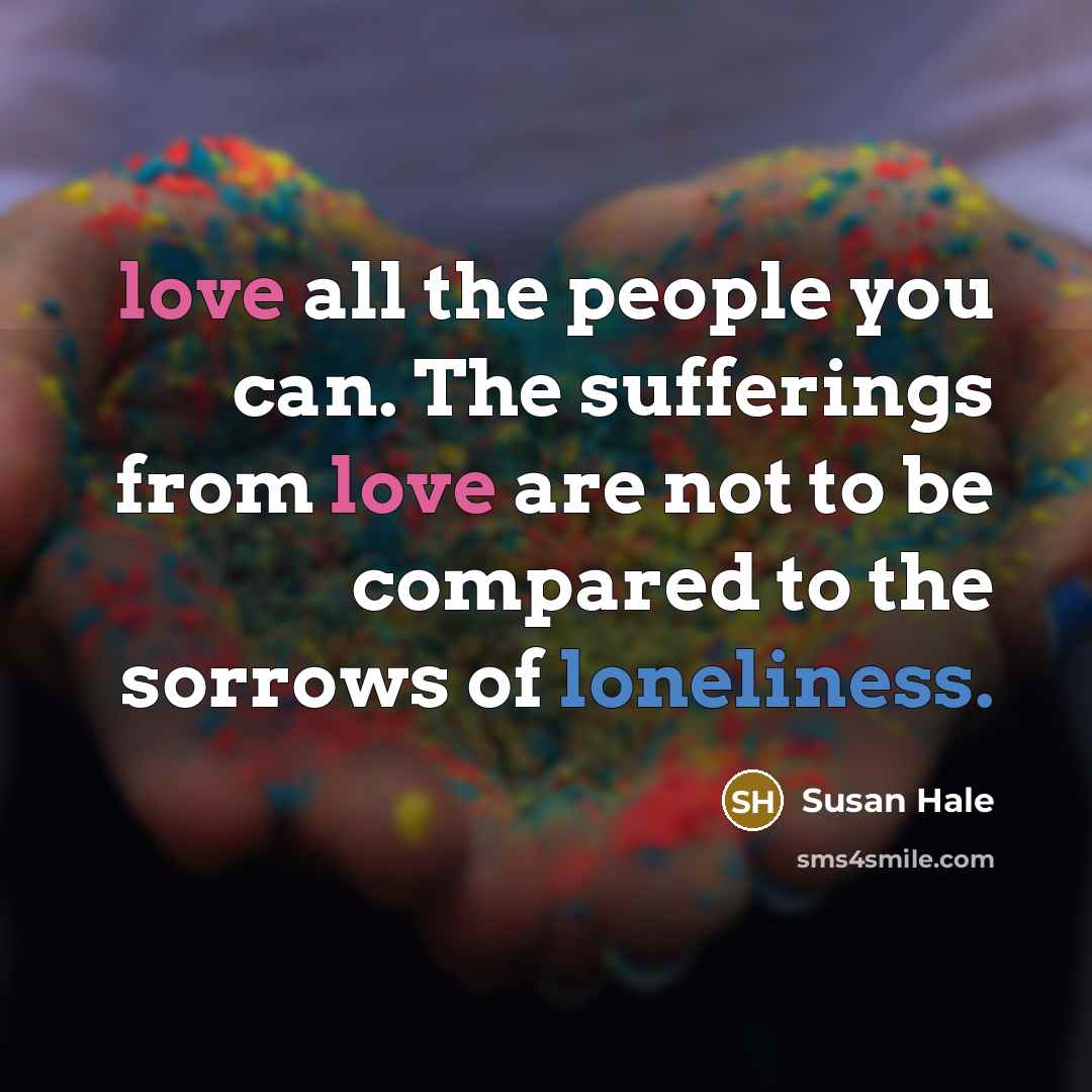 “love all the people you can. The sufferings from love…” quote by Susan Hale