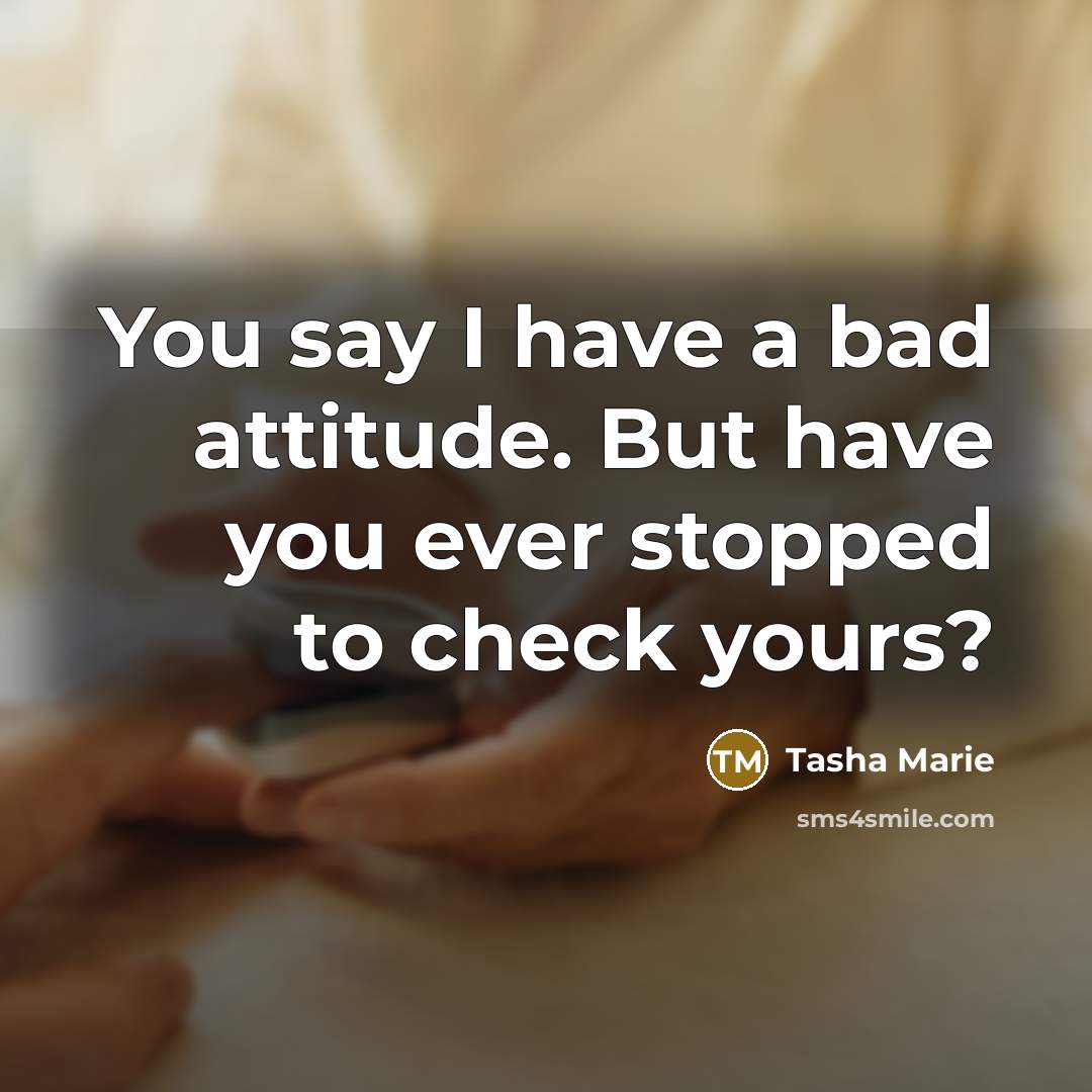 “You say I have a bad attitude. But have you ever stopped to check yours?” quote by Tasha Marie