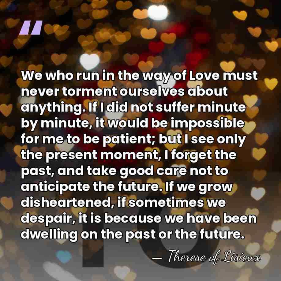 We who run in the way of Love must never torment ourselves&hellip; - Therese of Lisieux