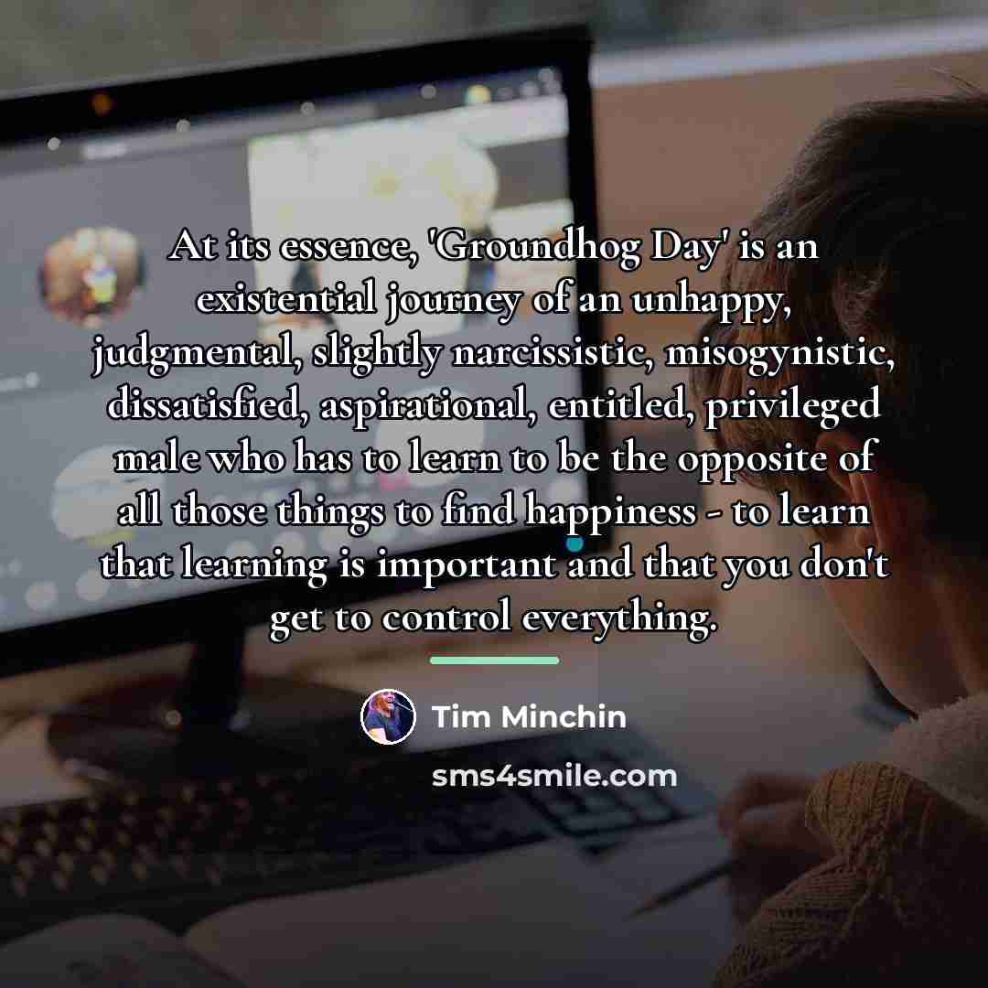 “At its essence, 'Groundhog Day' is an existential journey of…” quote by Tim Minchin