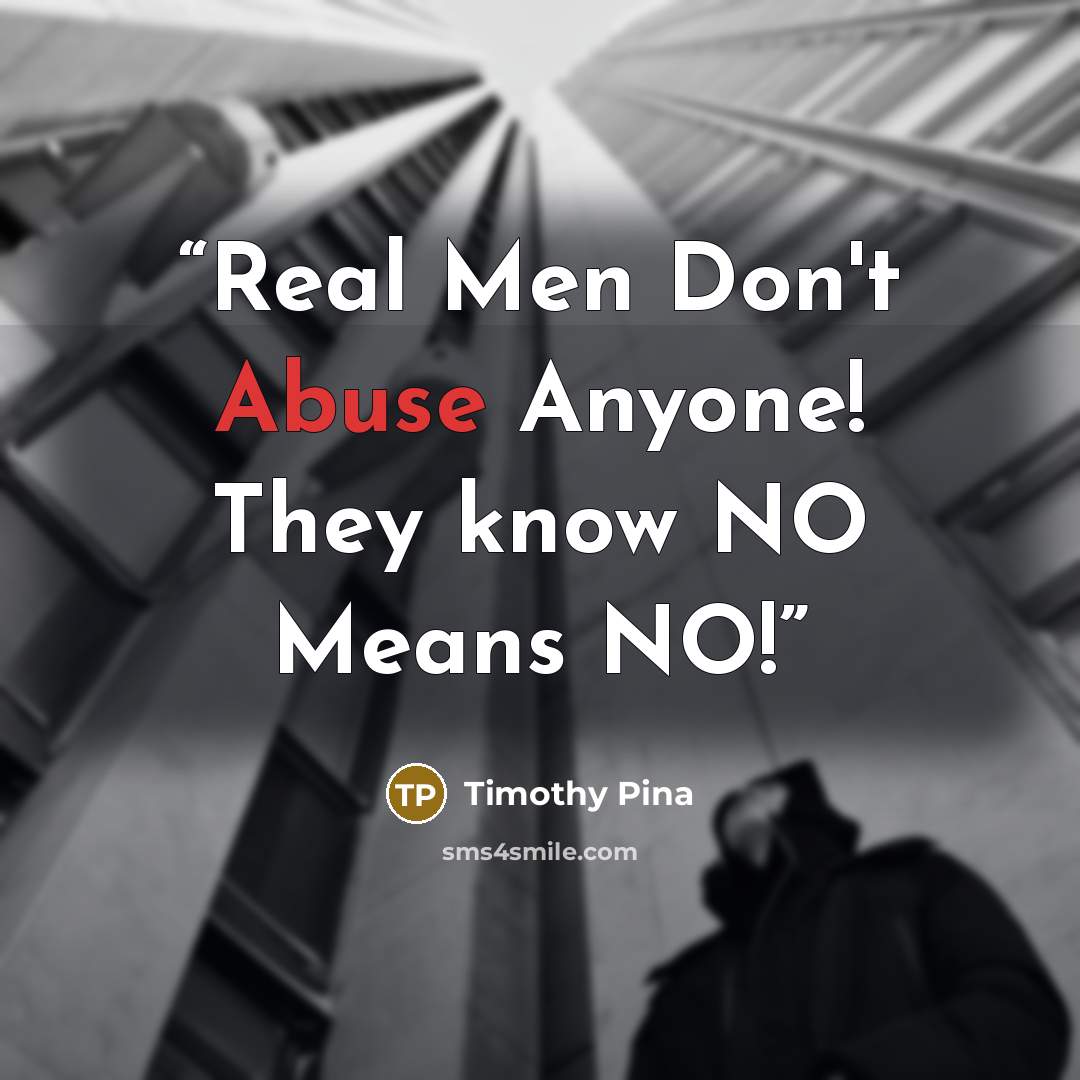 “Real Men Don't Abuse Anyone! They know NO Means NO!” quote by Timothy Pina