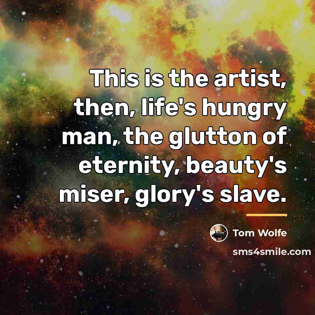 “This is the artist, then, life's hungry man, the glutton…” quote by Tom Wolfe