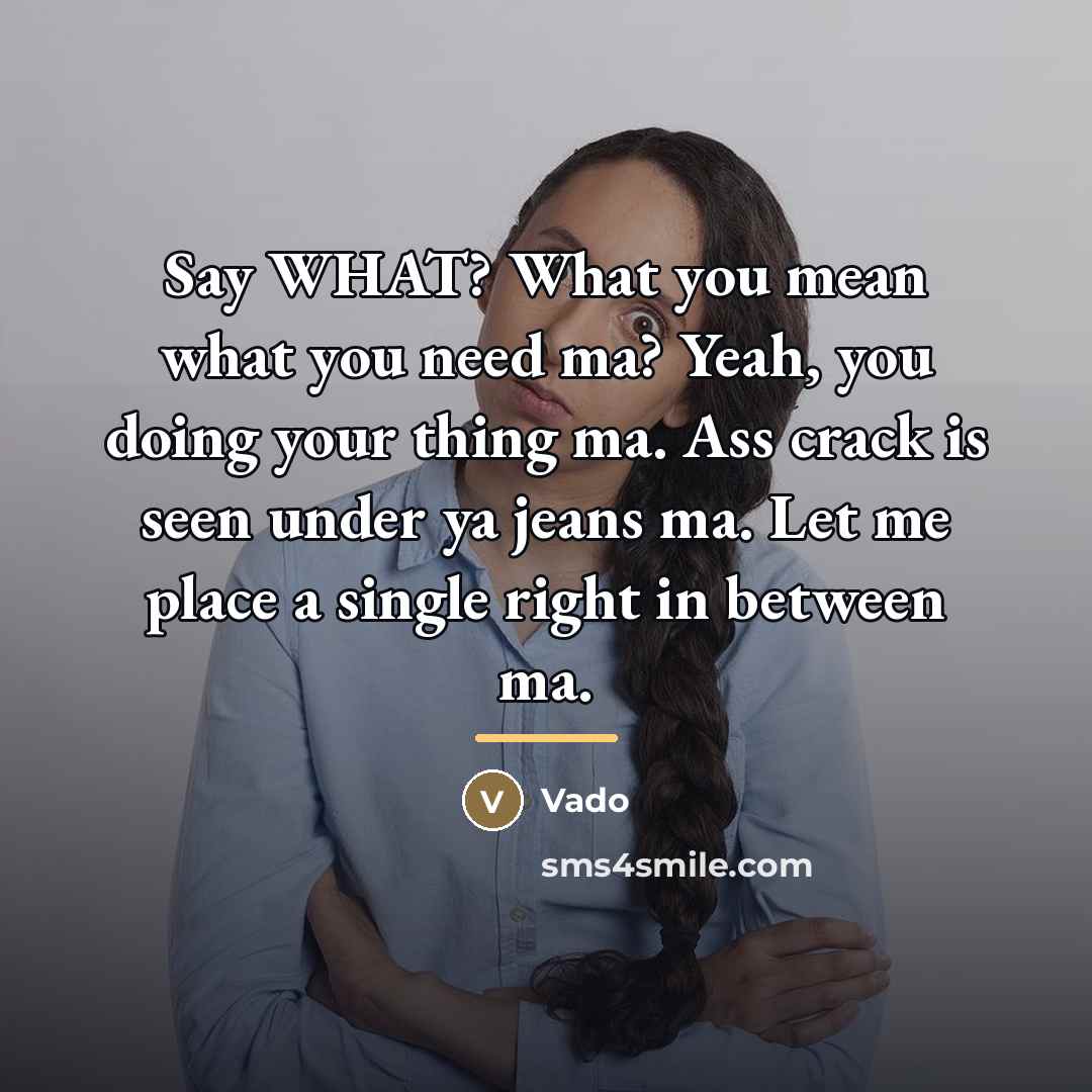 “Say WHAT? What you mean what you need ma? Yeah,…” quote by Vado