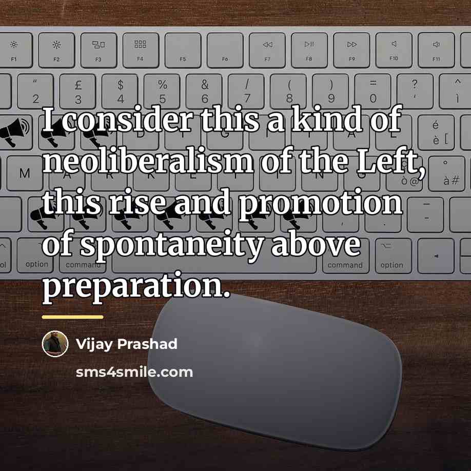 “I consider this a kind of neoliberalism of the Left,…” quote by Vijay Prashad