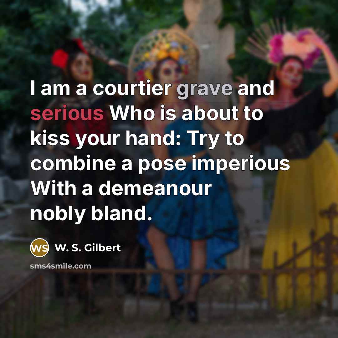 “I am a courtier grave and serious Who is about…” quote by W. S. Gilbert