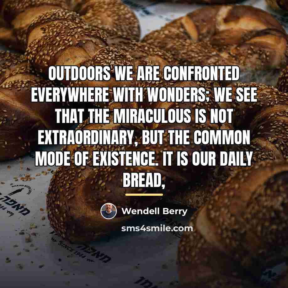 “Outdoors we are confronted everywhere with wonders; we see that…” quote by Wendell Berry