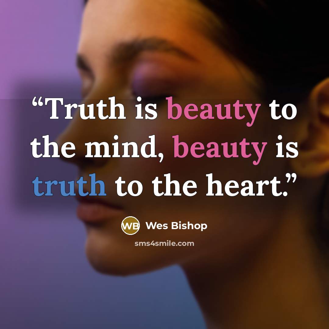 “Truth is beauty to the mind, beauty is truth to the heart.” quote by Wes Bishop