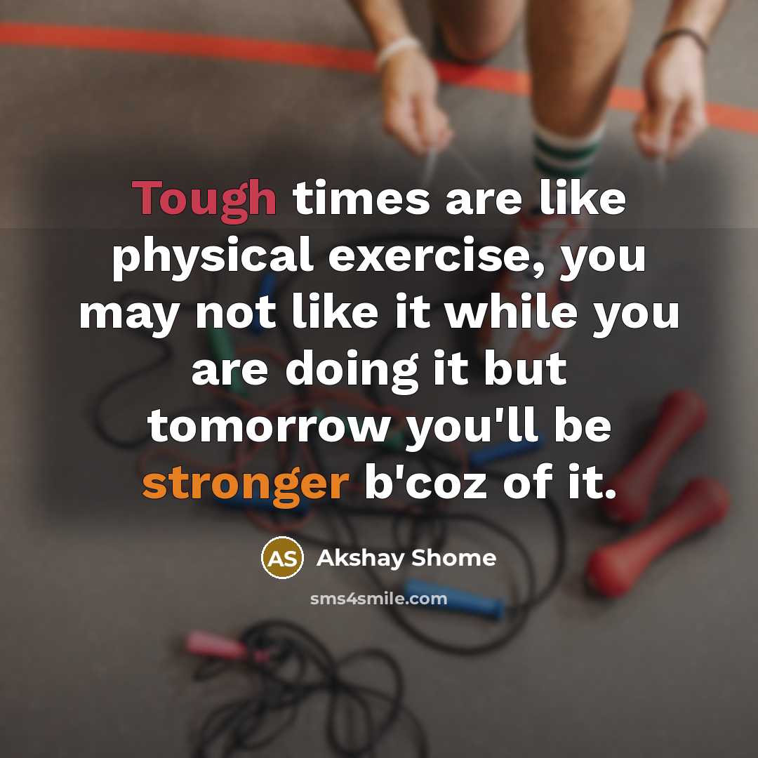“Tough times are like physical exercise, you may not like…” quote by Akshay Shome