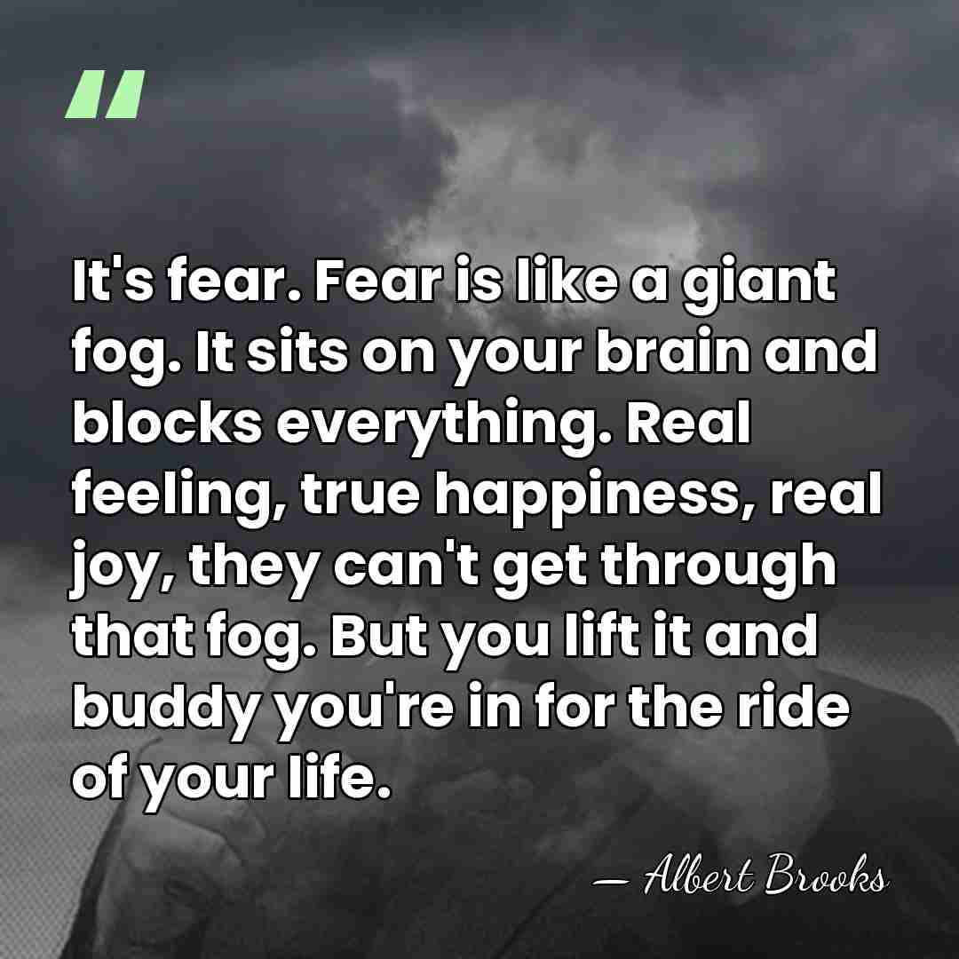 It's fear. Fear is like a giant fog. It sits on your&hellip; - Albert Brooks