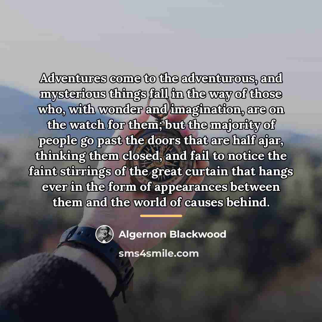 “Adventures come to the adventurous, and mysterious things fall in…” quote by Algernon Blackwood