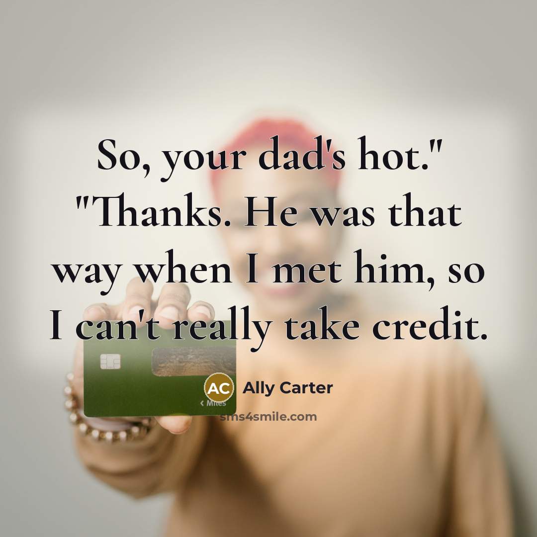 “So, your dad's hot." "Thanks. He was that way when…” quote by Ally Carter