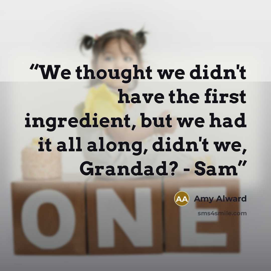 “We thought we didn't have the first ingredient, but we had it all along, didn't we, Grandad? - Sam” quote by Amy Alward