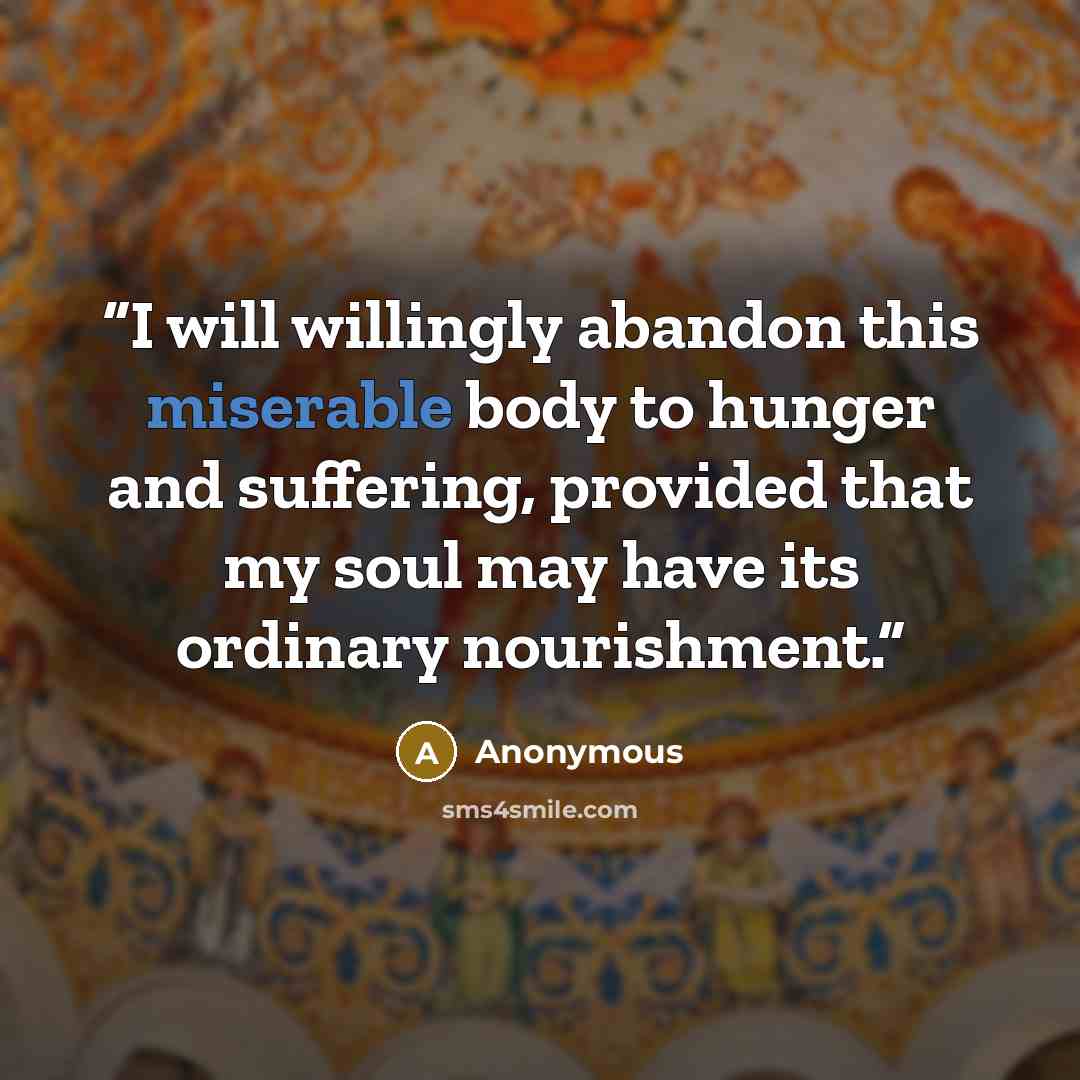 “I will willingly abandon this miserable body to hunger and suffering, provided that my soul may have its ordinary nourishment.” quote by Anonymous
