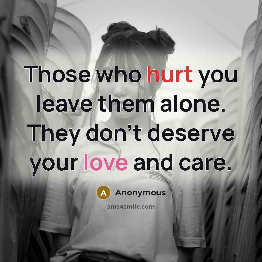 “Those who hurt you leave them alone. They don't deserve…” quote by Anonymous