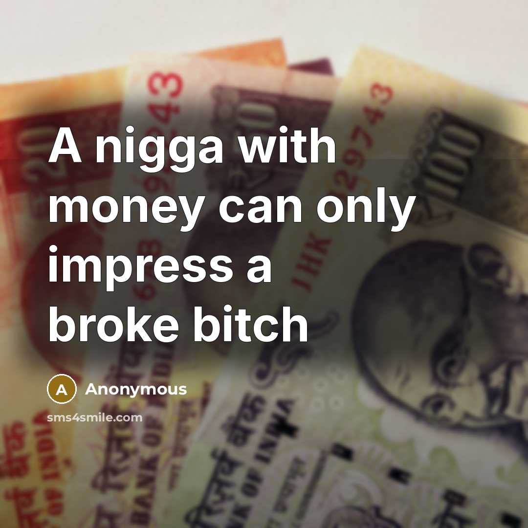 “A nigga with money can only impress a broke bitch” quote by Anonymous