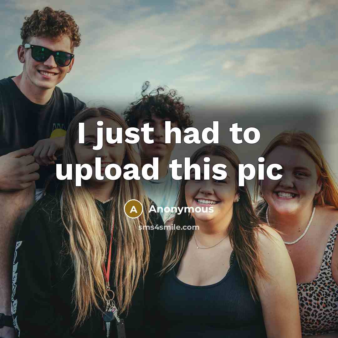 “I just had to upload this pic” quote by Anonymous