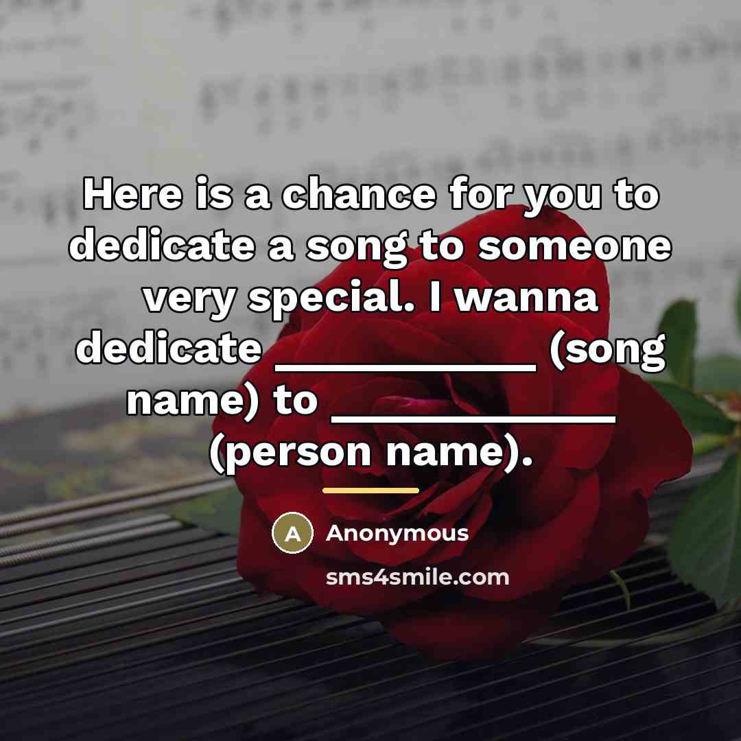 “Here is a chance for you to dedicate a song to someone very special. I wanna dedicate ___________ (song name) to ____________ (person name).” quote by Anonymous