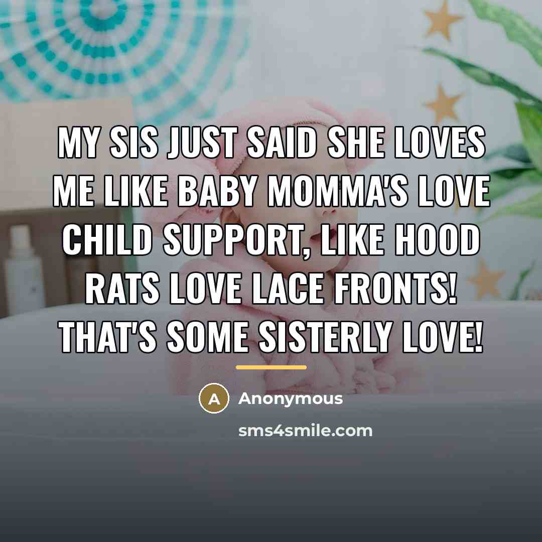 “My sis just said she loves me like baby momma's…” quote by Anonymous