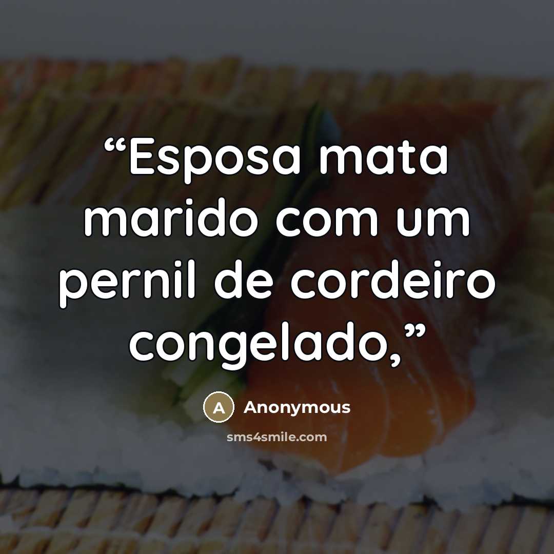“Esposa mata marido com um pernil de cordeiro congelado,” quote by Anonymous